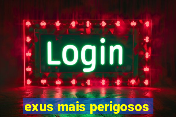 exus mais perigosos